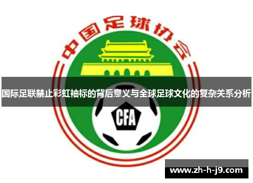 国际足联禁止彩虹袖标的背后意义与全球足球文化的复杂关系分析