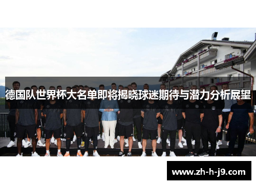 德国队世界杯大名单即将揭晓球迷期待与潜力分析展望