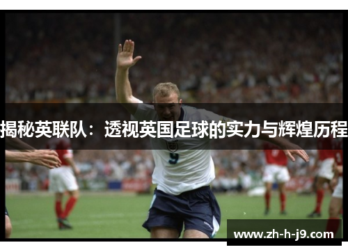 揭秘英联队:透视英国足球的实力与辉煌历程 揭秘英联队:透视英国足球的实力与辉煌历程