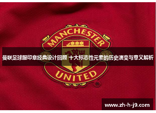 曼联足球服印章经典设计回顾 十大标志性元素的历史演变与意义解析