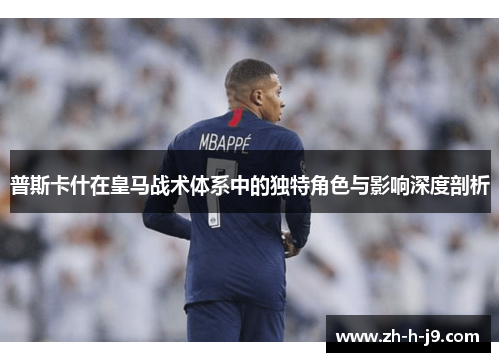 普斯卡什在皇马战术体系中的独特角色与影响深度剖析