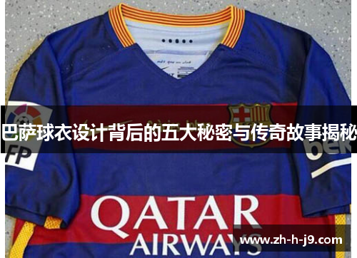 巴萨球衣设计背后的五大秘密与传奇故事揭秘 巴萨球衣设计背后的五大秘密与传奇故事揭秘