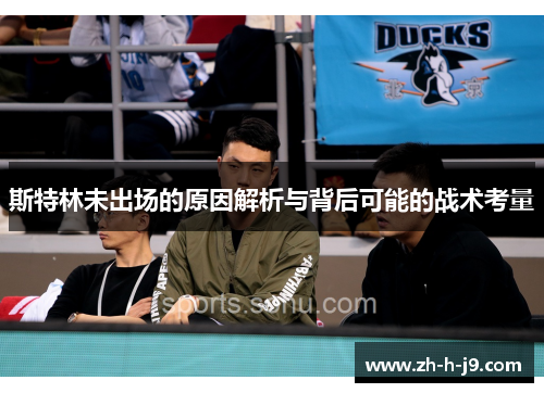 斯特林未出场的原因解析与背后可能的战术考量 斯特林未出场的原因解析与背后可能的战术考量