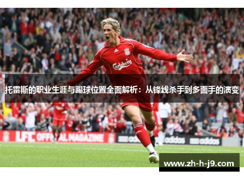 托雷斯的职业生涯与踢球位置全面解析：从锋线杀手到多面手的演变