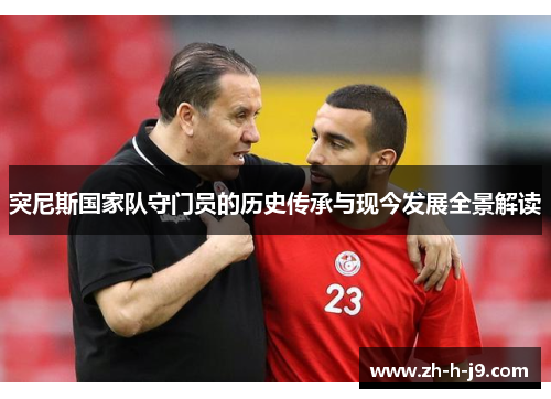 突尼斯国家队守门员的历史传承与现今发展全景解读