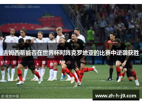 吉姆西蒂能否在世界杯对阵克罗地亚的比赛中逆袭获胜