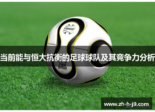 当前能与恒大抗衡的足球球队及其竞争力分析 当前能与恒大抗衡的足球球队及其竞争力分析