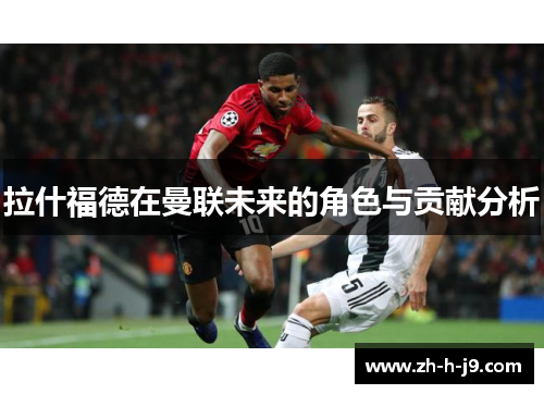 拉什福德在曼联未来的角色与贡献分析
