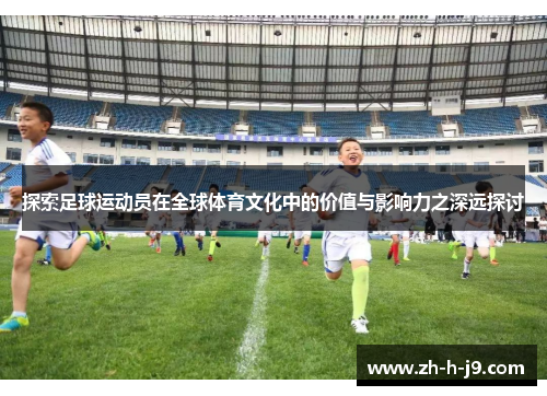 探索足球运动员在全球体育文化中的价值与影响力之深远探讨 探索足球运动员在全球体育文化中的价值与影响力之深远探讨