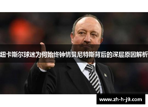 纽卡斯尔球迷为何始终钟情贝尼特斯背后的深层原因解析