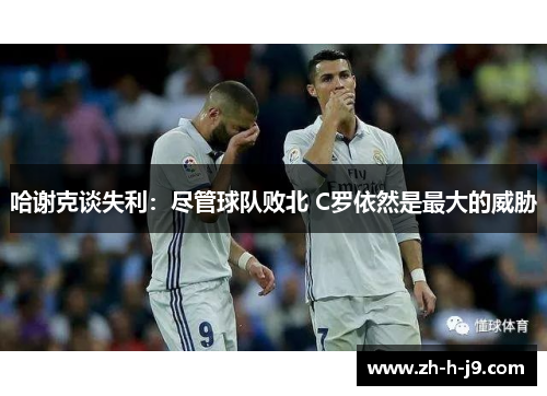 哈谢克谈失利：尽管球队败北 C罗依然是最大的威胁