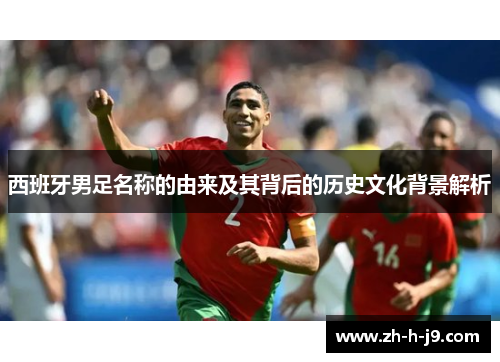 西班牙男足名称的由来及其背后的历史文化背景解析