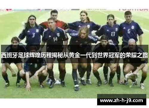西班牙足球辉煌历程揭秘从黄金一代到世界冠军的荣耀之路