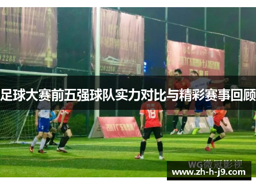 足球大赛前五强球队实力对比与精彩赛事回顾