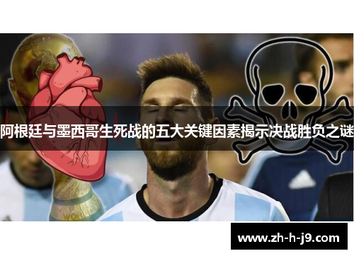 阿根廷与墨西哥生死战的五大关键因素揭示决战胜负之谜