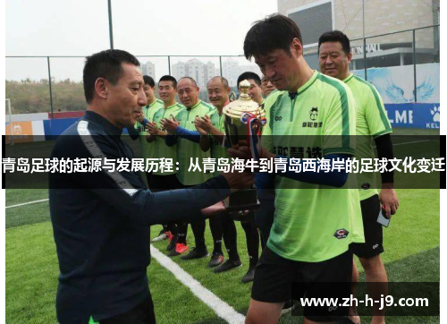 青岛足球的起源与发展历程：从青岛海牛到青岛西海岸的足球文化变迁