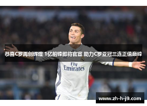 恭喜C罗再创辉煌 1亿前锋即将官宣 助力C罗亚冠三连正值巅峰 恭喜C罗再创辉煌 1亿前锋即将官宣 助力C罗亚冠三连正值巅峰