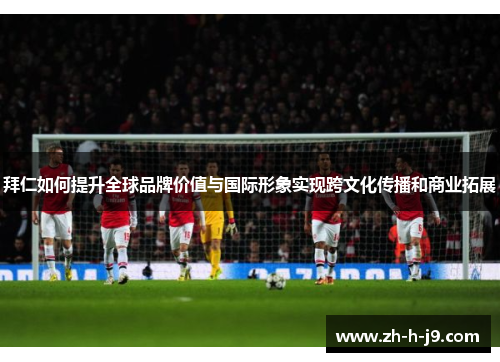 拜仁如何提升全球品牌价值与国际形象实现跨文化传播和商业拓展