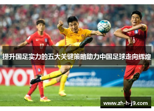 提升国足实力的五大关键策略助力中国足球走向辉煌