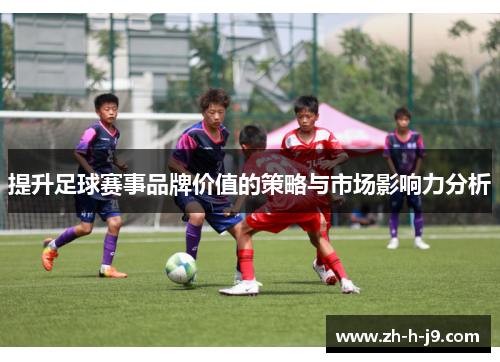 提升足球赛事品牌价值的策略与市场影响力分析
