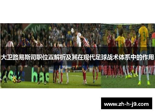 大卫路易斯司职位置解析及其在现代足球战术体系中的作用 大卫路易斯司职位置解析及其在现代足球战术体系中的作用