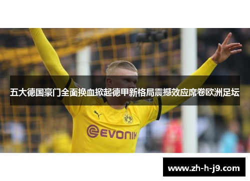 五大德国豪门全面换血掀起德甲新格局震撼效应席卷欧洲足坛