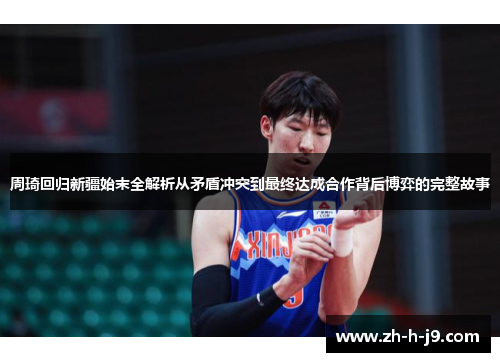 周琦回归新疆始末全解析从矛盾冲突到最终达成合作背后博弈的完整故事