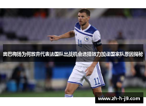 奥巴梅扬为何放弃代表法国队出战机会选择效力加蓬国家队原因揭秘 奥巴梅扬为何放弃代表法国队出战机会选择效力加蓬国家队原因揭秘