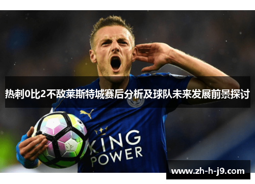 热刺0比2不敌莱斯特城赛后分析及球队未来发展前景探讨