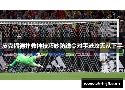 皮克福德扑救神技巧妙防线令对手进攻无从下手 皮克福德扑救神技巧妙防线令对手进攻无从下手