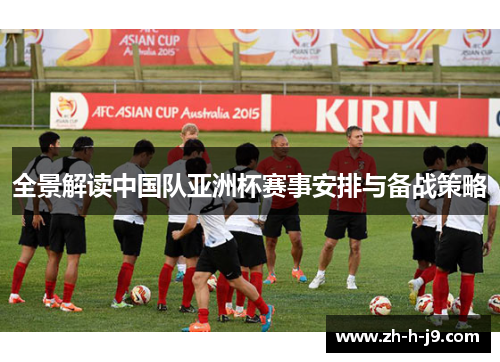 全景解读中国队亚洲杯赛事安排与备战策略