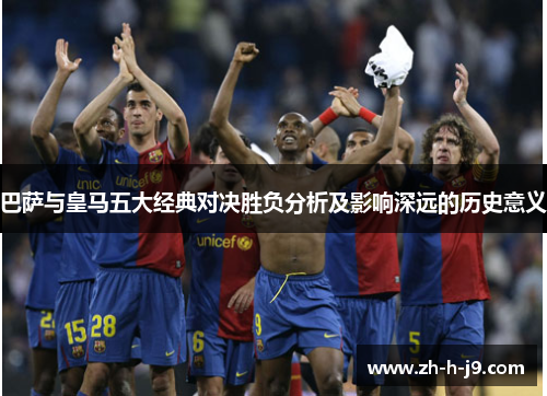 巴萨与皇马五大经典对决胜负分析及影响深远的历史意义