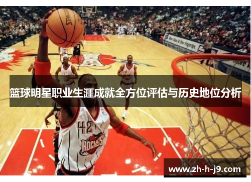 篮球明星职业生涯成就全方位评估与历史地位分析 篮球明星职业生涯成就全方位评估与历史地位分析