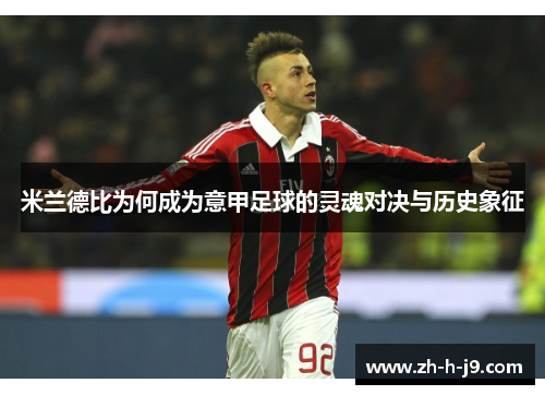 米兰德比为何成为意甲足球的灵魂对决与历史象征