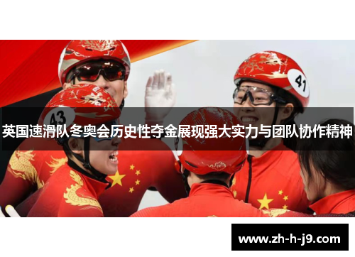 英国速滑队冬奥会历史性夺金展现强大实力与团队协作精神 英国速滑队冬奥会历史性夺金展现强大实力与团队协作精神