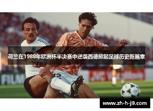 荷兰在1988年欧洲杯半决赛中逆袭西德掀起足球历史新篇章