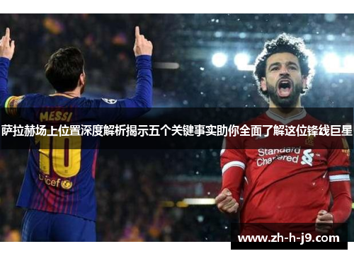 萨拉赫场上位置深度解析揭示五个关键事实助你全面了解这位锋线巨星 萨拉赫场上位置深度解析揭示五个关键事实助你全面了解这位锋线巨星