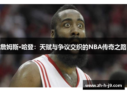 詹姆斯·哈登：天赋与争议交织的NBA传奇之路