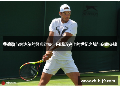 费德勒与纳达尔的经典对决:网球历史上的世纪之战与宿命交锋 费德勒与纳达尔的经典对决:网球历史上的世纪之战与宿命交锋