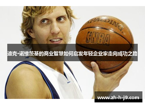 迪克·诺维茨基的商业智慧如何启发年轻企业家走向成功之路