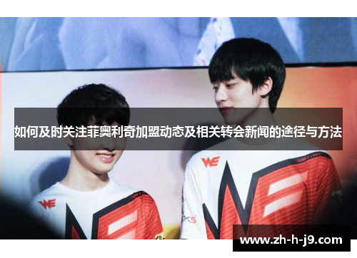 如何及时关注菲奥利奇加盟动态及相关转会新闻的途径与方法 如何及时关注菲奥利奇加盟动态及相关转会新闻的途径与方法