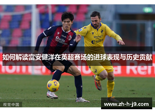 如何解读富安健洋在英超赛场的进球表现与历史贡献