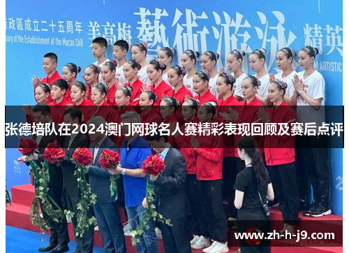 张德培队在2024澳门网球名人赛精彩表现回顾及赛后点评