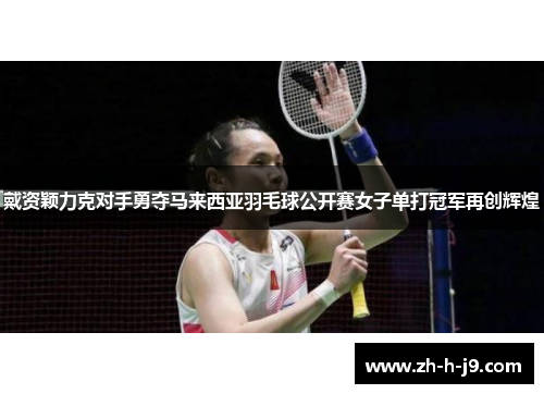 戴资颖力克对手勇夺马来西亚羽毛球公开赛女子单打冠军再创辉煌