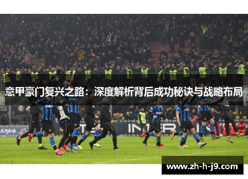意甲豪门复兴之路：深度解析背后成功秘诀与战略布局