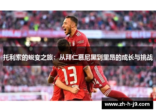 托利索的蜕变之旅:从拜仁慕尼黑到里昂的成长与挑战 托利索的蜕变之旅:从拜仁慕尼黑到里昂的成长与挑战