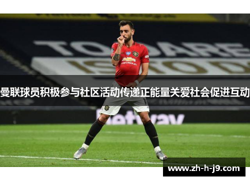 曼联球员积极参与社区活动传递正能量关爱社会促进互动 曼联球员积极参与社区活动传递正能量关爱社会促进互动
