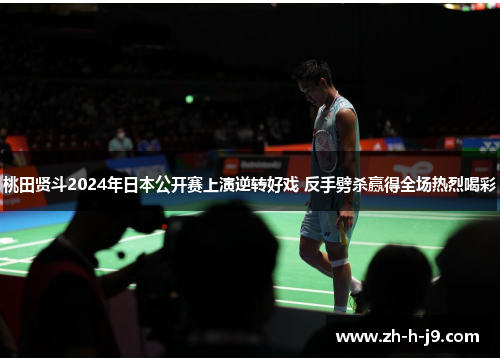 桃田贤斗2024年日本公开赛上演逆转好戏 反手劈杀赢得全场热烈喝彩 桃田贤斗2024年日本公开赛上演逆转好戏 反手劈杀赢得全场热烈喝彩