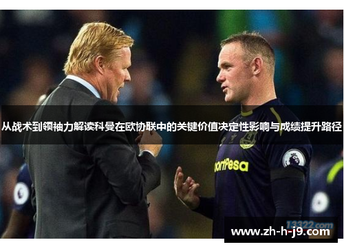 从战术到领袖力解读科曼在欧协联中的关键价值决定性影响与成绩提升路径 从战术到领袖力解读科曼在欧协联中的关键价值决定性影响与成绩提升路径