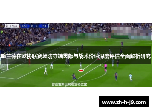 哈兰德在欧协联赛场防守端贡献与战术价值深度评估全面解析研究